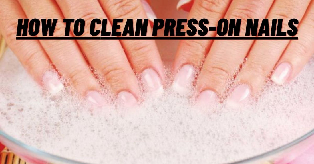 How to Clean Press-On Nails Without Ruining Them: Updated Guide 2025 - Press Play Nails